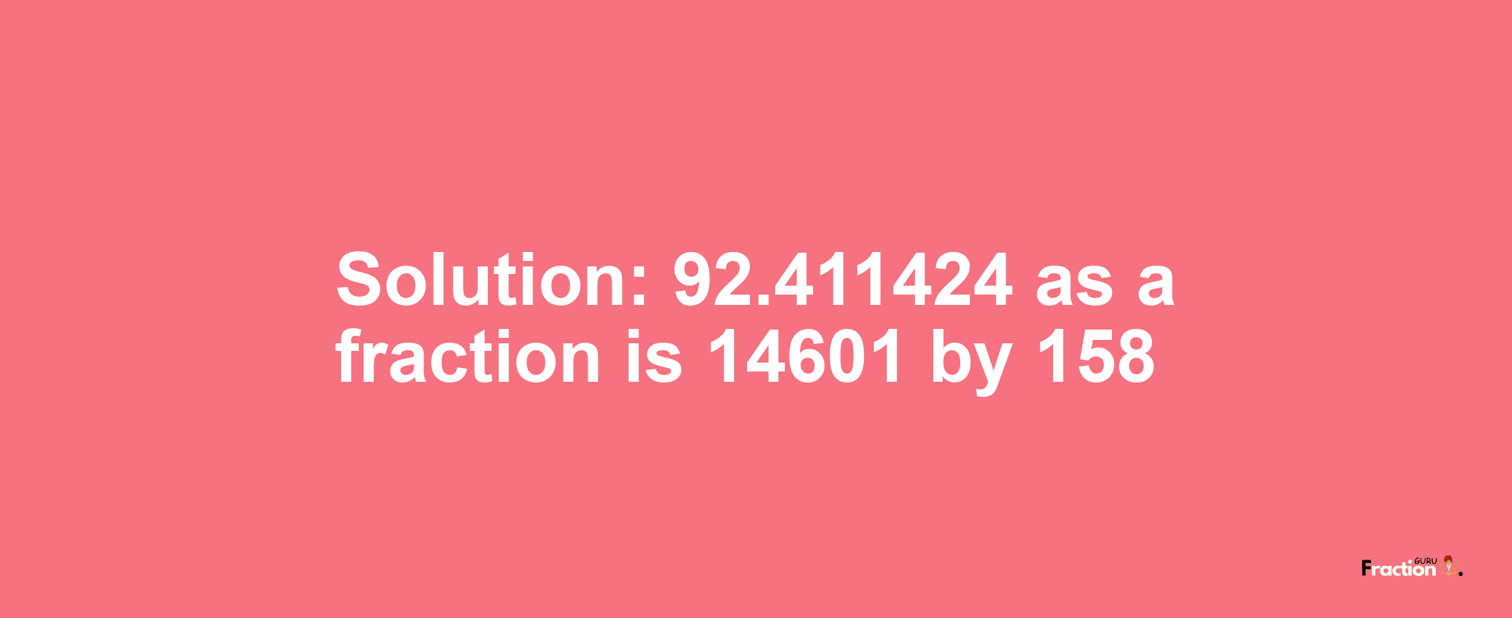 Solution:92.411424 as a fraction is 14601/158